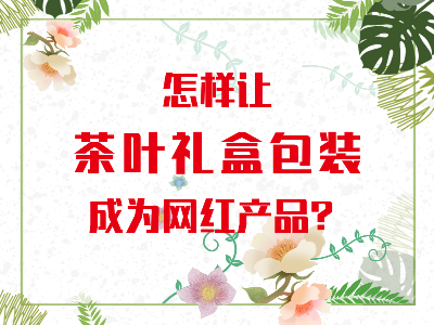 在山東，如何讓茶葉禮盒包裝成為網(wǎng)紅產(chǎn)品？